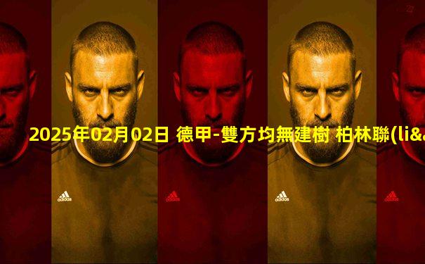 2025年02月02日 德甲-雙方均無建樹 柏林聯(lián)合0-0悶平RB萊比錫